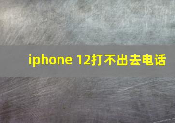 iphone 12打不出去电话